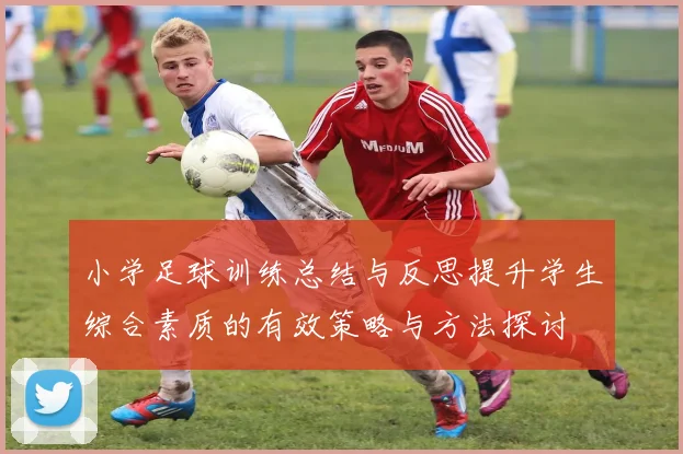 小学足球训练总结与反思提升学生综合素质的有效策略与方法探讨