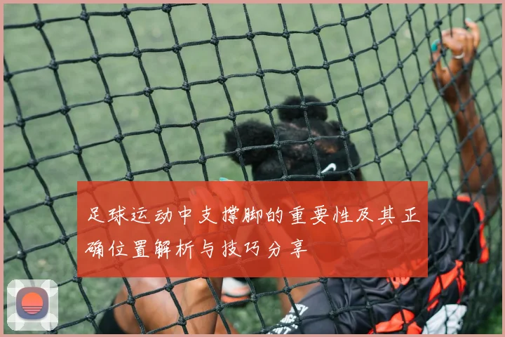 足球运动中支撑脚的重要性及其正确位置解析与技巧分享