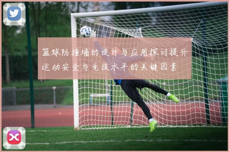 篮球防撞墙的设计与应用探讨提升运动安全与竞技水平的关键因素