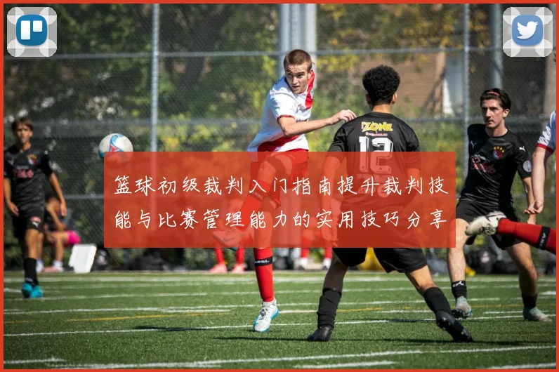 篮球初级裁判入门指南提升裁判技能与比赛管理能力的实用技巧分享