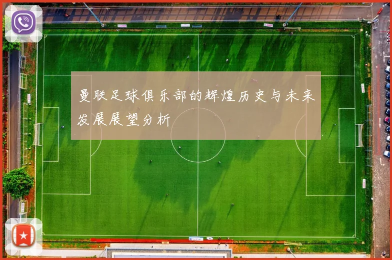 曼联足球俱乐部的辉煌历史与未来发展展望分析