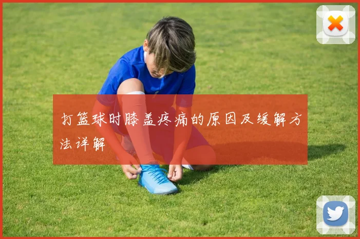 打篮球时膝盖疼痛的原因及缓解方法详解