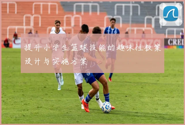 提升小学生篮球技能的趣味性教案设计与实施方案