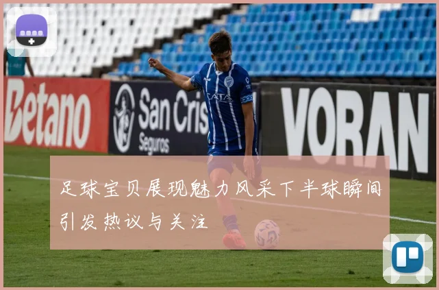 足球宝贝展现魅力风采下半球瞬间引发热议与关注