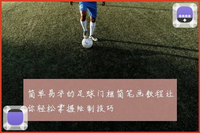 简单易学的足球门框简笔画教程让你轻松掌握绘制技巧