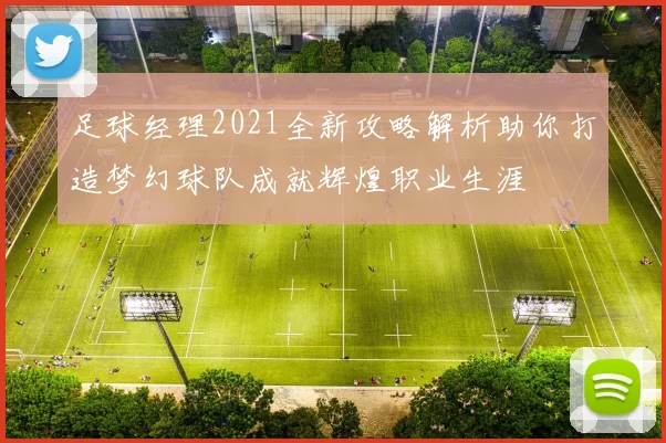 足球经理2021全新攻略解析助你打造梦幻球队成就辉煌职业生涯