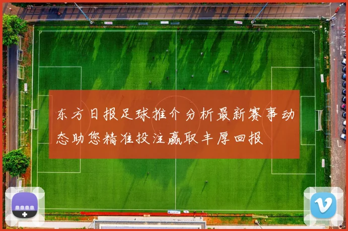 东方日报足球推介分析最新赛事动态助您精准投注赢取丰厚回报